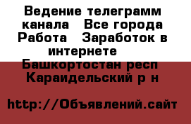 Ведение телеграмм канала - Все города Работа » Заработок в интернете   . Башкортостан респ.,Караидельский р-н